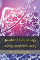 Quantum Oncotheology: A Theoretical Framework Integrating Quantum Theory, Religious Healing Traditions, and Oncology B0GFHSKS25 Book Cover
