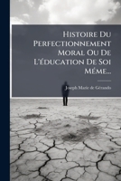 Histoire Du Perfectionnement Moral Ou De L'éducation De Soi Méme... 1276549431 Book Cover
