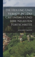 Die Heilung und Verhütung des Cretinismus und ihre neuesten Fortschritte 1019343702 Book Cover