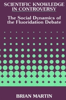 Scientific Knowledge in Controversy: The Social Dynamics of the Fluoridation Debate 0791405397 Book Cover