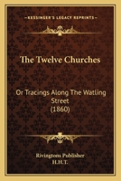 The Twelve Churches: Or Tracings Along The Watling Street 1120934761 Book Cover