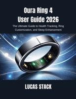 Oura Ring 4 User Guide 2026: The Ultimate Guide to Health Tracking, Ring Customization, and Sleep Enhancement B0GXXFZ7MQ Book Cover