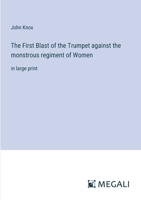 The First Blast of the Trumpet against the monstrous regiment of Women: in large print 3387331088 Book Cover