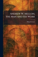 Andrew W. Mellon, the Man and His Work 1025277627 Book Cover