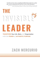 The Invisible Leader: Transform Your Life, Work, and Organization with the Power of Authentic Purpose 1599328518 Book Cover
