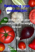 Reshaping your metabolism:: No diet,work on your mindset,loose the weight forever B0C47RYGW1 Book Cover