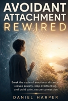 Avoidant Attachment Rewired: End the Cycle of Emotional Withdrawal and Build Lasting Intimacy Through Nervous System Regulation B0H59XH7SZ Book Cover