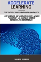 Accelerate Learning: Effective strategies for beginners and experts; faster learning, improved and unlimited memory. Productivity and success in less time for school, for work and play 1708088997 Book Cover