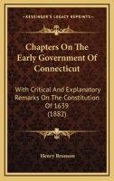 Chapters On The Early Government Of Connecticut: With Critical And Explanatory Remarks On The Constitution Of 1639 0548893330 Book Cover