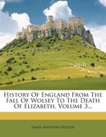 History of England from the Fall of Wolsey to the Death of Elizabeth 1512053295 Book Cover