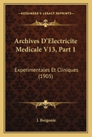 Archives D'Electricite Medicale V13, Part 1: Experimentales Et Cliniques (1905) 1168162084 Book Cover