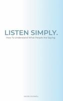 Listen Simply: How To Understand What People Are Saying 1734818255 Book Cover