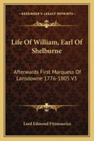 Life of William, Earl of Shelburne: Afterwards First Marquess of Lansdowne 1776-1805 V3 1162963115 Book Cover