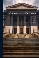 Cadwalader's Cases: Being Decisions of the Hon. John Cadwalader, Judge of the District Court of the United States for the Eastern District of Pennsylvania, Between the Years 1858 and 1879, Volume 1 1144281504 Book Cover