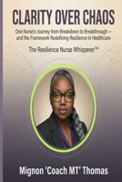 Clarity Over Chaos: One Nurse's Journey from Breakdown to Breakthrough - and the Framework Redefining Resilience in Healthcare B0GFTCDDFZ Book Cover