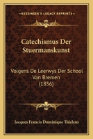Catechismus Der Stuermanskunst: Volgens De Leerwys Der School Van Bremen (1856) 1168029228 Book Cover