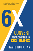 6X - Convert More Prospects to Customers: A Road Map for Early-Stage Sales Conversations 1958211168 Book Cover