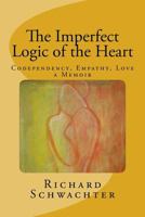The Imperfect Logic of the Heart: Codependency, Empathy, Love A Memoir 0692880291 Book Cover