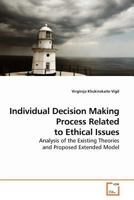 Individual Decision Making Process Related to Ethical Issues: Analysis of the Existing Theories and Proposed Extended Model 3639185137 Book Cover