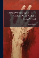 Observations On The Gout, And Acute Rheumatism: Containing An Account Of A Safe, Speedy, And Effectual Remedy For Those Diseases : Addressed To Arthritic And Rheumatic Invalids 1246959240 Book Cover