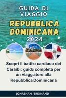 Guida Di Viaggio Repubblica Dominicana 2024: Scopri il battito cardiaco dei Caraibi: guida completa per un viaggiatore alla Repubblica Dominicana B0CVSHVVBH Book Cover