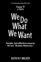 We Do What We Want: Simple, but effective ways to fix our "Broken Want-ers" 1038336813 Book Cover