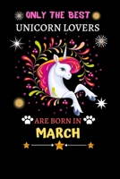 Only The Best Unicorn Lovers Are Born In March: Blank Lined Notebook Journal, Unicorn Notebook Journal For Men Women And Kids, Gifts For Unicorn Lovers 1677372362 Book Cover