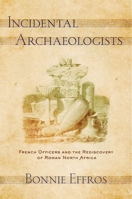 Incidental Archaeologists: French Officers and the Rediscovery of Roman North Africa 1501761676 Book Cover