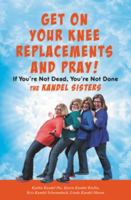 Get on Your Knee Replacements and Pray!: If You're Not Dead, You're Not Done 154601019X Book Cover