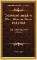 Grillparzer's Ansichten Uber Litteratur, Buhne Und Leben: Aus Unterredungen (1891) 1168332842 Book Cover