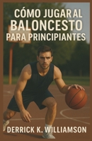 CÓMO JUGAR AL BALONCESTO PARA PRINCIPIANTES: Una guía paso a paso para aprender habilidades, reglas y estrategias de baloncesto (Spanish Edition) B0FJ57PJX2 Book Cover