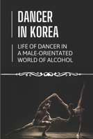 Dancer In Korea: Life Of Dancer In A Male-Orientated World Of Alcohol: The Life Of A Timid Young Dancer In Korea B09BGHYY8M Book Cover