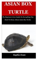 ASIAN BOX TURTLE: The Beginners Care Guide On Everything You Need To Know About Asian Box Turtle. B08ZDFPGR3 Book Cover