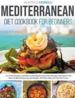 Mediterranean Diet Cookbook for Beginners: 150 of the Greatest and Most Loved Mediterranean Diet Recipes Selected for You. Easy, Healthy Recipes to Lose Weight, With New Ideas and Tips You'll Love B087CTSWQX Book Cover