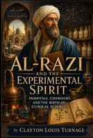 Al-Razi and the Experimental Spirit: Hospitals, Chemistry, and the Birth of Clinical Science (Before the Renaissance: Persia, Islam, and the Hidden Origins of Western Genius) B0H35CNBYT Book Cover