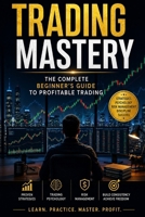 Trading Mastery: The Complete Beginner's Guide to Profitable Trading B0H6RXHF5V Book Cover