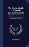 The Scholar'S Guide to Arithmetic: Being a Collection of the Most Useful Rules ... : To Which Is Added, a Short Treatise On Mensuration of Planes and ... the End of Each Rule : Designed for the Use O 1297880161 Book Cover