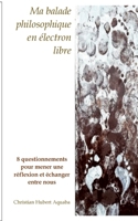 Ma balade philosophique en électron libre: 8 questionnements pour mener une réflexion et échanger entre nous (French Edition) 232256155X Book Cover
