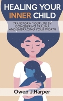 Healing your inner child: Transform Yourself by Healing the Past, Conquering Trauma, and Embracing Your Self-Worth B0F555YJZS Book Cover