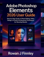 Adobe Photoshop Elements 2026 User Guide: Step-by-Step Guide to Photo Editing, Video Design, AI Tools & Professional Techniques for Stunning Results B0G5YLR9Y4 Book Cover