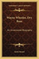 Wayne Wheeler, Dry Boss: An Uncensored Biography 1163177725 Book Cover