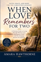 When Love Remembers for Two: A Christian Guide to Loving Through Memory Loss, Anticipatory Grief, and the Changing Seasons of Caregiving. B0HJB4M9QH Book Cover