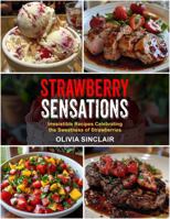 Strawberry Sensations: Irresistible Recipes Celebrating the Sweetness of Strawberries 1962801055 Book Cover