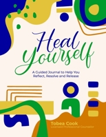 Heal Yourself: A Guided Journal to help you Reflect, Resolve, and Release 1387840274 Book Cover