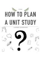 How To Plan A Unit Study: A Guide 1072935627 Book Cover