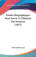 Etudes Biographiques Pour Servir A L'Histoire Des Sciences (1857) 1168465184 Book Cover