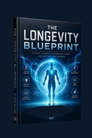 The Longevity Blueprint: Reverse Aging, Unlock Limitless Vitality, and Master the Science of a Longer, Healthier Life B0H2V1FLPL Book Cover