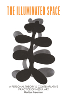 The Illuminated Space: A Personal Theory & Contemplative Practice of Time-Based Art 1734407131 Book Cover