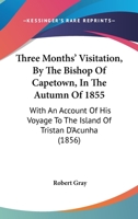 Three Months' Visitation, By The Bishop Of Capetown, In The Autumn Of 1855: With An Account Of His Voyage To The Island Of Tristan D'Acunha 1120942624 Book Cover