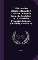 Collection Des Mmoires Relatifs  L'histoire De France Depuis La Fondation De La Monarchie Franaise Jusqu'au 13E Sicle, Volume 26 1357693168 Book Cover